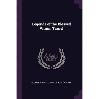 Legends of the Blessed Virgin. Transl - by  Jacques Albin Simon Collin De Plancy & Mary (Paperback)