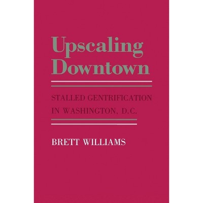 Upscaling Downtown - (Anthropology of Contemporary Issues) by  Brett Williams (Paperback)