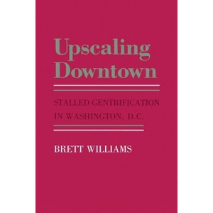 Upscaling Downtown - (Anthropology of Contemporary Issues) by  Brett Williams (Paperback) - 1 of 1