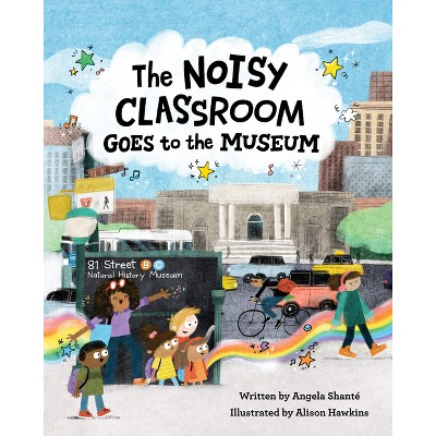 The Noisy Classroom Goes To The Museum - By Angela Shanté (hardcover 