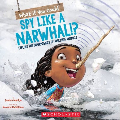 What If You Could Spy Like a Narwhal!? - (What If You Had... ?) by  Sandra Markle (Paperback)