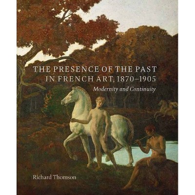 The Presence of the Past in French Art, 1870-1905 - by  Richard Thomson (Hardcover)