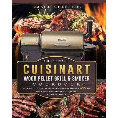 The Ultimate Cuisinart Wood Pellet Grill and Smoker Cookbook - by  Jason Chester (Paperback)