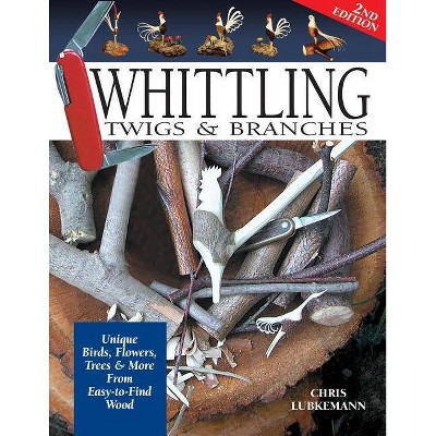 Whittling Twigs & Branches - 2nd Edition - by  Chris Lubkemann (Paperback)