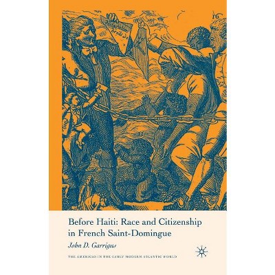 Before Haiti: Race and Citizenship in French Saint-Domingue - (Americas in the Early Modern Atlantic World) by J Garrigus