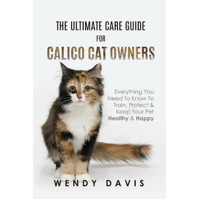 The Ultimate Care Guide For Calico Cat Owners - by  Wendy Davis (Paperback)