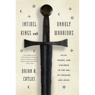 Infidel Kings and Unholy Warriors - by  Brian A Catlos (Paperback)