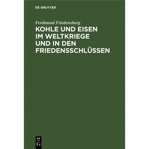 Kohle Und Eisen Im Weltkriege Und in Den Friedensschlüssen - by  Ferdinand Friedensburg (Hardcover) - 1 of 1