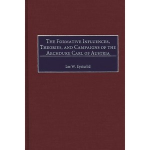 The Formative Influences, Theories, and Campaigns of the Archduke Carl of Austria - (Contributions in Military Studies) by  Lee W Eysturlid - 1 of 1