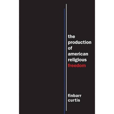 The Production of American Religious Freedom - (North American Religions) by  Finbarr Curtis (Paperback)