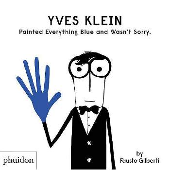 Yves Klein Painted Everything Blue and Wasn't Sorry. - by  Fausto Gilberti (Hardcover)