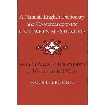 A Nahuatl-English Dictionary and Concordance to the 'Cantares Mexicanos' - by  John Bierhorst (Hardcover)