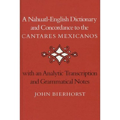 A Nahuatl-English Dictionary and Concordance to the 'Cantares Mexicanos' - by  John Bierhorst (Hardcover)