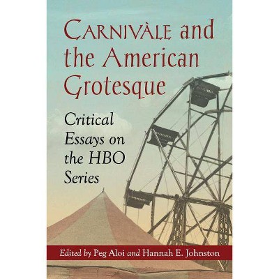 Carnivale and the American Grotesque - by  Peg Aloi & Hannah E Johnston (Paperback)