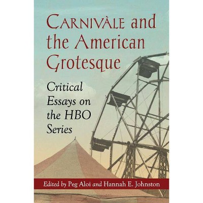 Carnivàle and the American Grotesque - by  Peg Aloi & Hannah E Johnston (Paperback)