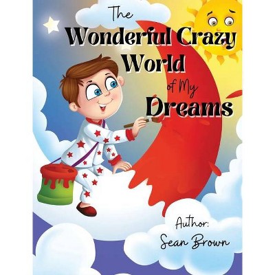 The Wonderful Crazy World of my dreams - by  Sean Brown (Hardcover)