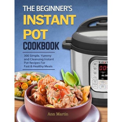 The Beginner's Instant Pot Cookbook - by  Ann Martin (Hardcover)