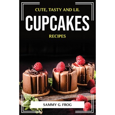 Cute, Tasty and Lil Cupcakes Recipes - by  Sammy G Frog (Paperback)