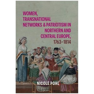 Women, Transnational Networks and Patriotism in Northern and Central Europe, 1763-1814 - by  Nicole Pohl (Hardcover) - 1 of 1