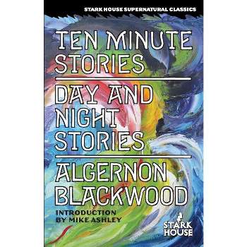Ten Minute Stories / Day and Night Stories - by  Algernon Blackwood (Paperback)