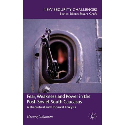 Fear, Weakness and Power in the Post-Soviet South Caucasus - (New Security Challenges) by  K Oskanien & Kevork Oskanian (Hardcover)