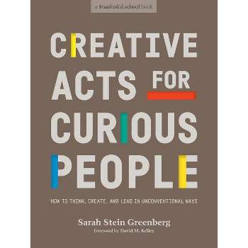 Creative Acts for Curious People - (Stanford D.School Library) by  Sarah Stein Greenberg & Stanford D School (Paperback)