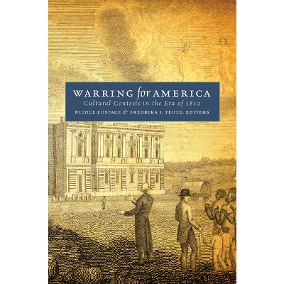 Warring for America - (Published by the Omohundro Institute of Early American Histo) by  Nicole Eustace & Fredrika J Teute (Paperback)