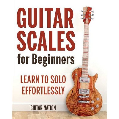 Guitar Scales for Beginners - by  Guitar Nation (Paperback)