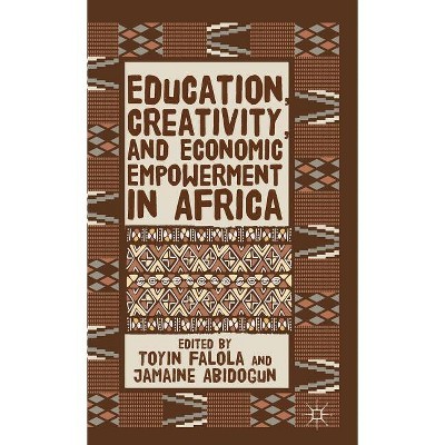 Education, Creativity, and Economic Empowerment in Africa - by  T Falola & J Abidogun (Hardcover)
