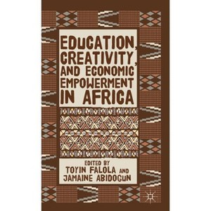 Education, Creativity, and Economic Empowerment in Africa - by  T Falola & J Abidogun (Hardcover) - 1 of 1