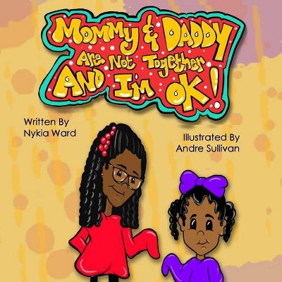 Mommy & Daddy Are Not Together And I'm OK! - by  Nykia Reche' Ward (Paperback)