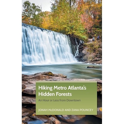 Hiking Metro Atlanta's Hidden Forests - by  Jonah McDonald & Zana Pouncey (Paperback)