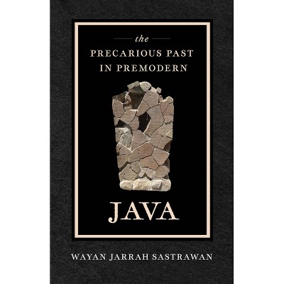 The Precarious Past in Premodern Java - by  Wayan Jarrah Sastrawan (Paperback)