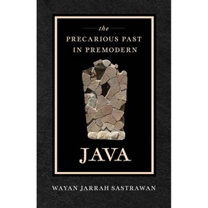 The Precarious Past in Premodern Java - by  Wayan Jarrah Sastrawan (Paperback) - 1 of 1