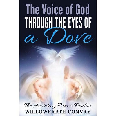The Voice of God Through the Eyes of a Dove - by  Willowearth Convry (Paperback)