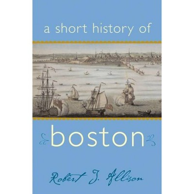 A Short History of Boston - (Short Histories) by  Robert Allison (Paperback)