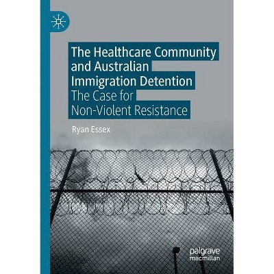 The Healthcare Community and Australian Immigration Detention - by  Ryan Essex (Paperback)