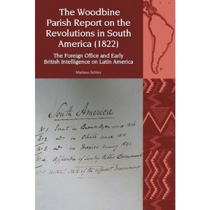 The Woodbine Parish Report on the Revolutions in South America (1822) - (Liverpool Latin American Studies) by  Mariano Martín Schlez (Paperback) - 1 of 1