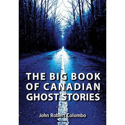 The Big Book of Canadian Ghost Stories - by  John Robert Colombo (Paperback)