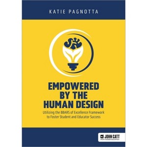 Empowered by the Human Design: Utilizing the Bbars of Excellence Framework to Foster Student and Educator Success - by  Katie Pagnotta (Paperback) - 1 of 1