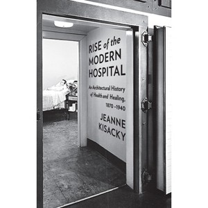 Rise of the Modern Hospital - by  Jeanne Kisacky (Hardcover) - 1 of 1