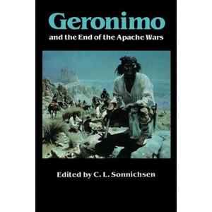 Geronimo and the End of the Apache Wars - by  C L Sonnichsen (Paperback) - 1 of 1