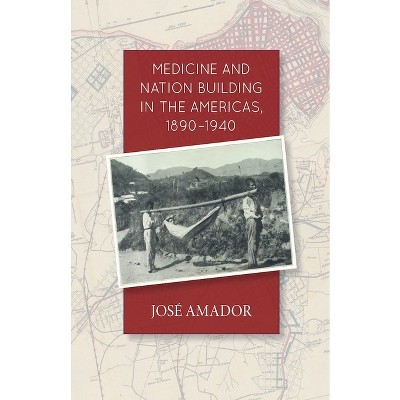 Medicine and Nation Building in the Americas, 1890-1940 - by  Jose Amador (Paperback)