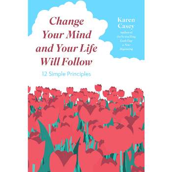 Change Your Mind and Your Life Will Follow - by  Karen Casey (Paperback)