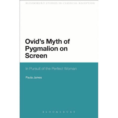 Ovid's Myth of Pygmalion on Screen - (Bloomsbury Studies in Classical Reception) by  Paula James (Paperback)