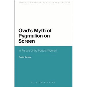 Ovid's Myth of Pygmalion on Screen - (Bloomsbury Studies in Classical Reception) by  Paula James (Paperback) - 1 of 1