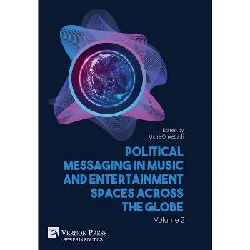 Political Messaging in Music and Entertainment Spaces across the Globe. Volume 2 - (Politics) by  Uche Onyebadi (Hardcover)