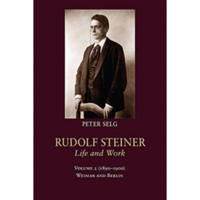 Rudolf Steiner, Life and Work - by  Peter Selg (Hardcover)