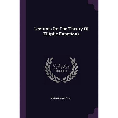 Lectures on the Theory of Elliptic Functions - by  Harris Hancock (Paperback)