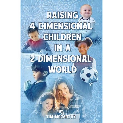 Raising 4 Dimensional Children in a 2 Dimensional World - by  Tim McCarthy (Paperback)